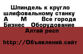 Шпиндель к кругло шлифовальному станку 3А151, 3М151. - Все города Бизнес » Оборудование   . Алтай респ.